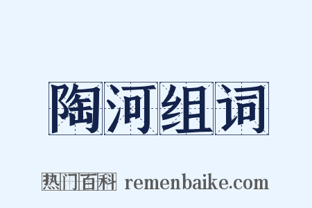 陶河组词是什么意思的图片